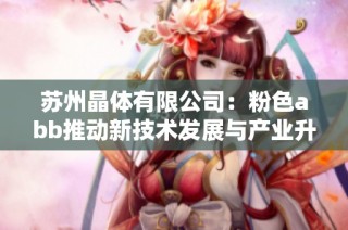 苏州晶体有限公司：粉色abb推动新技术发展与产业升级