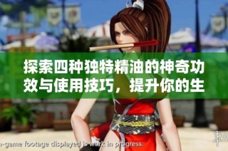 探索四种独特精油的神奇功效与使用技巧，提升你的生活品质