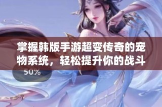 掌握韩版手游超变传奇的宠物系统，轻松提升你的战斗力秘诀