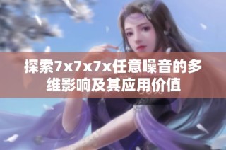 探索7x7x7x任意噪音的多维影响及其应用价值