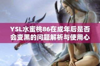 YSL水蜜桃86在成年后是否会变黑的问题解析与使用心得分享