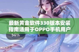 最新黄金软件330版本安装指南适用于OPPO手机用户