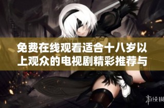 免费在线观看适合十八岁以上观众的电视剧精彩推荐与指南