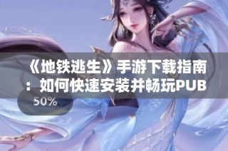 《地铁逃生》手游下载指南：如何快速安装并畅玩PUBG新体验