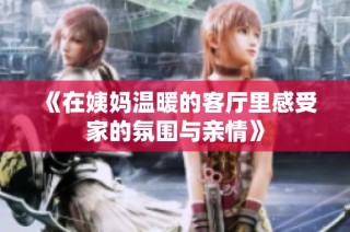 《在姨妈温暖的客厅里感受家的氛围与亲情》