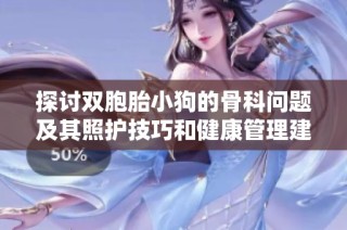 探讨双胞胎小狗的骨科问题及其照护技巧和健康管理建议