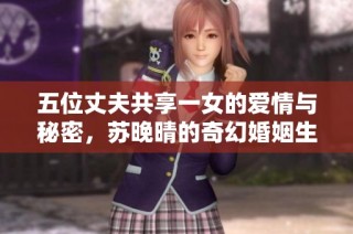 五位丈夫共享一女的爱情与秘密，苏晚晴的奇幻婚姻生活