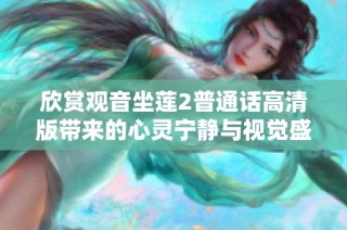 欣赏观音坐莲2普通话高清版带来的心灵宁静与视觉盛宴
