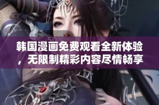 韩国漫画免费观看全新体验，无限制精彩内容尽情畅享
