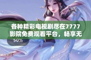 各种精彩电视剧尽在7777影院免费观看平台，畅享无限视听盛宴