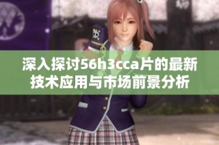 深入探讨56h3cca片的最新技术应用与市场前景分析