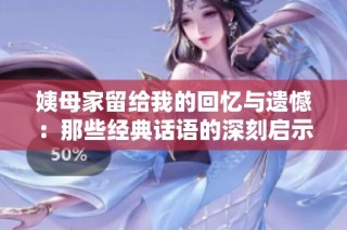 姨母家留给我的回忆与遗憾：那些经典话语的深刻启示
