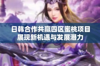 日韩合作共赢四区蜜桃项目展现新机遇与发展潜力