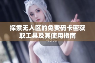 探索无人区的免费码卡密获取工具及其使用指南