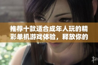 推荐十款适合成年人玩的精彩单机游戏体验，释放你的游戏热情