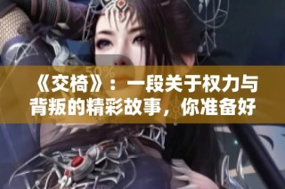 《交椅》：一段关于权力与背叛的精彩故事，你准备好了吗？