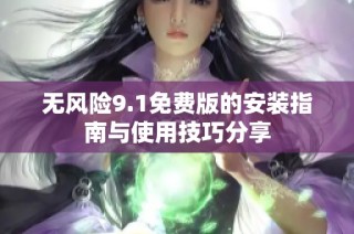 无风险9.1免费版的安装指南与使用技巧分享