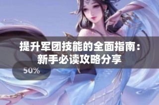 提升军团技能的全面指南：新手必读攻略分享