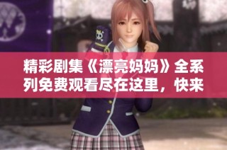 精彩剧集《漂亮妈妈》全系列免费观看尽在这里，快来体验吧