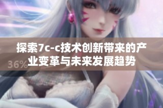 探索7c-c技术创新带来的产业变革与未来发展趋势
