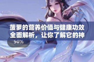 菠萝的营养价值与健康功效全面解析，让你了解它的神奇作用
