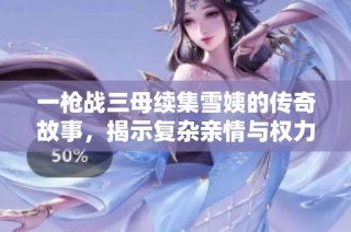 一枪战三母续集雪姨的传奇故事，揭示复杂亲情与权力的交错