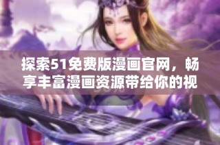 探索51免费版漫画官网，畅享丰富漫画资源带给你的视觉盛宴