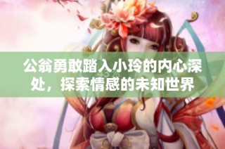 公翁勇敢踏入小玲的内心深处，探索情感的未知世界