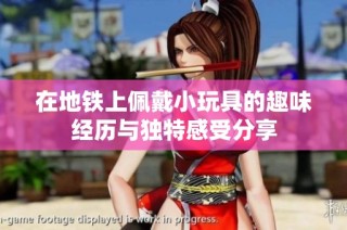 在地铁上佩戴小玩具的趣味经历与独特感受分享