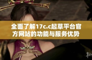 全面了解17c.c起草平台官方网站的功能与服务优势