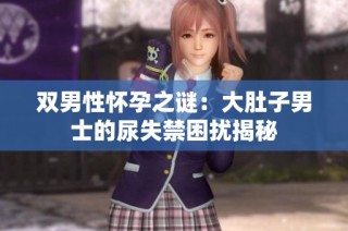 双男性怀孕之谜：大肚子男士的尿失禁困扰揭秘