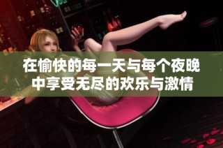 在愉快的每一天与每个夜晚中享受无尽的欢乐与激情