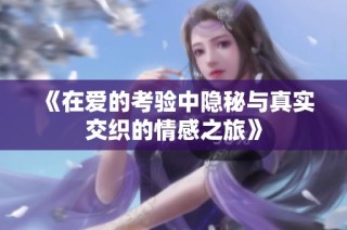 《在爱的考验中隐秘与真实交织的情感之旅》