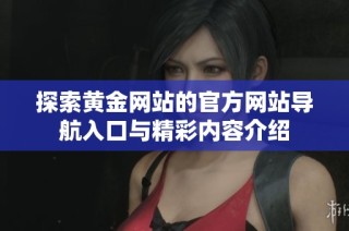 探索黄金网站的官方网站导航入口与精彩内容介绍