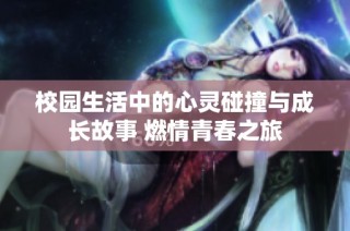 校园生活中的心灵碰撞与成长故事 燃情青春之旅