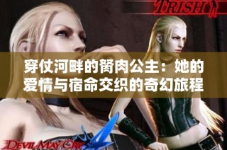 穿仗河畔的胬肉公主：她的爱情与宿命交织的奇幻旅程