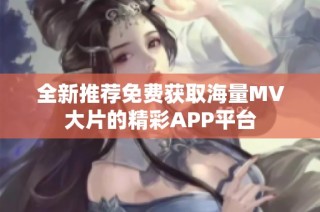 全新推荐免费获取海量MV大片的精彩APP平台