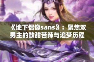 《地下偶像sans》：聚焦双男主的酸甜苦辣与追梦历程