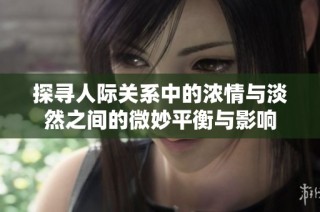 探寻人际关系中的浓情与淡然之间的微妙平衡与影响