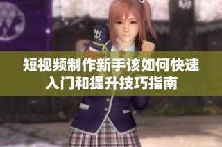 短视频制作新手该如何快速入门和提升技巧指南