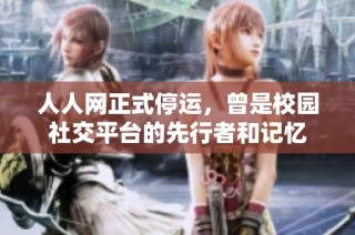 人人网正式停运，曾是校园社交平台的先行者和记忆