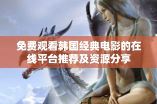 免费观看韩国经典电影的在线平台推荐及资源分享
