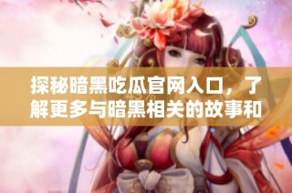 探秘暗黑吃瓜官网入口，了解更多与暗黑相关的故事和信息