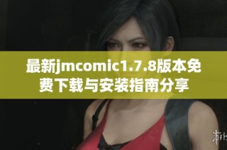 最新jmcomic1.7.8版本免费下载与安装指南分享