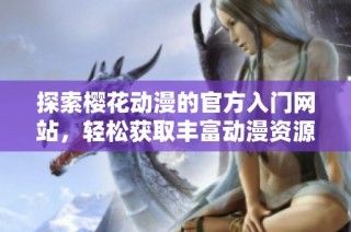 探索樱花动漫的官方入门网站，轻松获取丰富动漫资源与资讯
