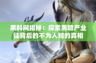 黑料网揭秘：探索黑暗产业链背后的不为人知的真相