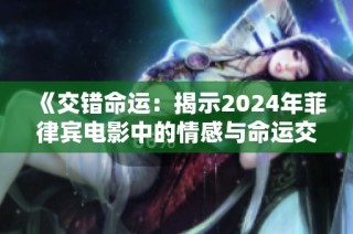 《交错命运：揭示2024年菲律宾电影中的情感与命运交织之旅》