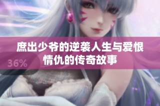 庶出少爷的逆袭人生与爱恨情仇的传奇故事