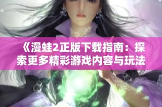 《漫蛙2正版下载指南：探索更多精彩游戏内容与玩法》