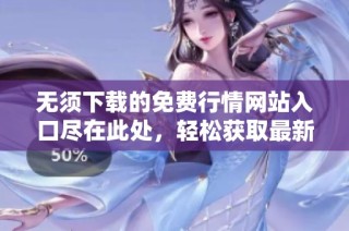 无须下载的免费行情网站入口尽在此处，轻松获取最新资讯